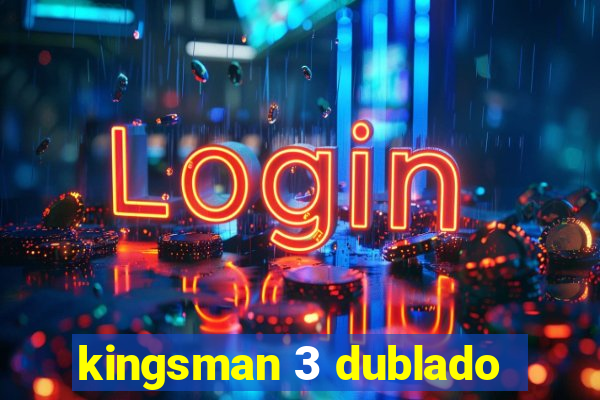 kingsman 3 dublado